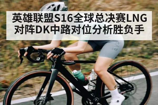 英雄联盟S16全球总决赛LNG对阵DK中路对位分析胜负手