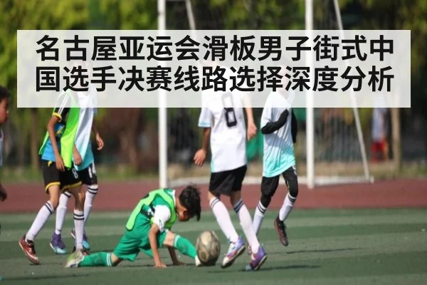 名古屋亚运会滑板男子街式中国选手决赛线路选择深度分析