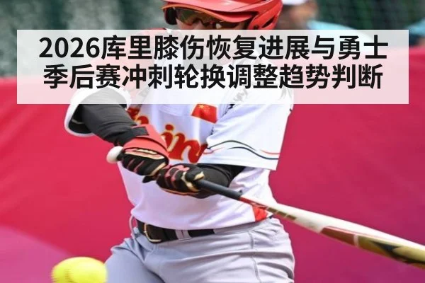 2026库里膝伤恢复进展与勇士季后赛冲刺轮换调整趋势判断